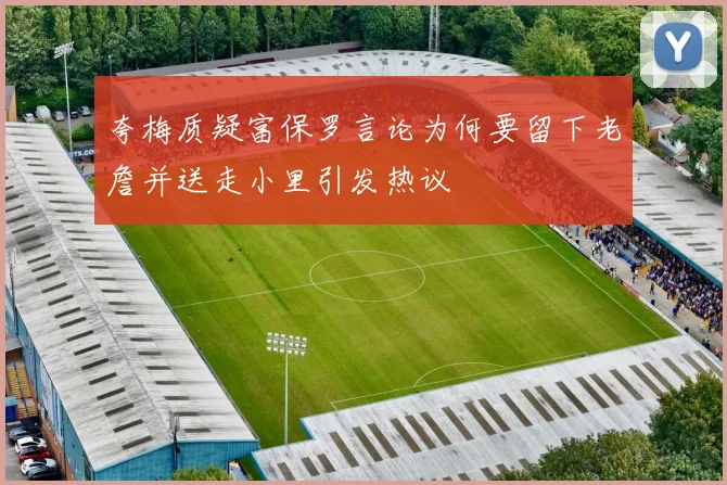 夸梅质疑富保罗言论为何要留下老詹并送走小里引发热议