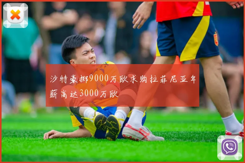 沙特豪掷9000万欧求购拉菲尼亚年薪高达3000万欧