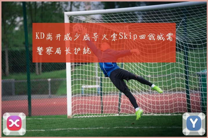 KD离开威少成导火索Skip回俄城需警察局长护航