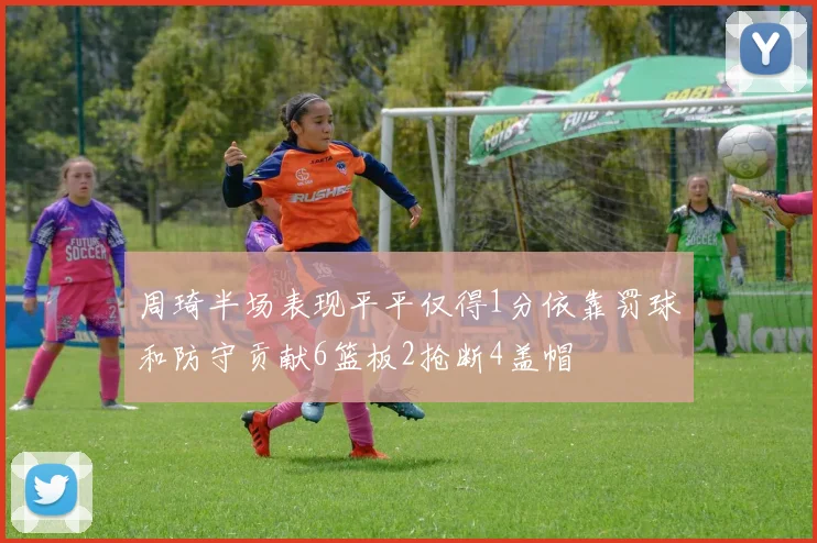 周琦半场表现平平仅得1分依靠罚球和防守贡献6篮板2抢断4盖帽