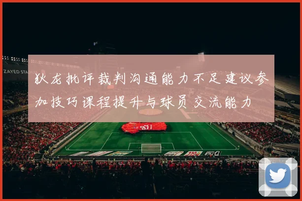 狄龙批评裁判沟通能力不足建议参加技巧课程提升与球员交流能力