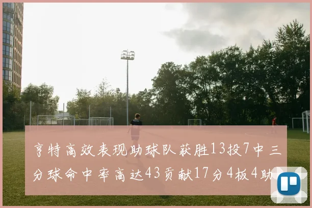 亨特高效表现助球队获胜13投7中三分球命中率高达43贡献17分4板4助