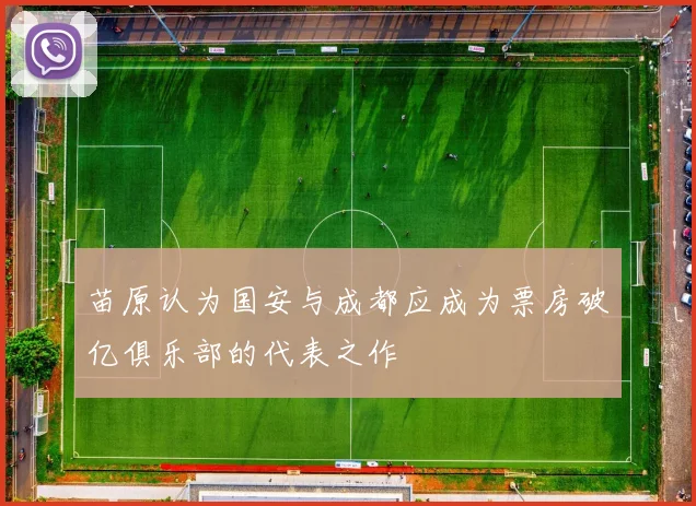 苗原认为国安与成都应成为票房破亿俱乐部的代表之作