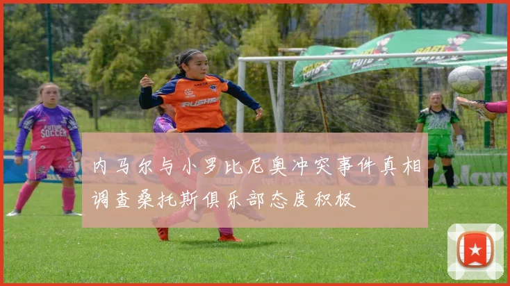 内马尔与小罗比尼奥冲突事件真相调查桑托斯俱乐部态度积极